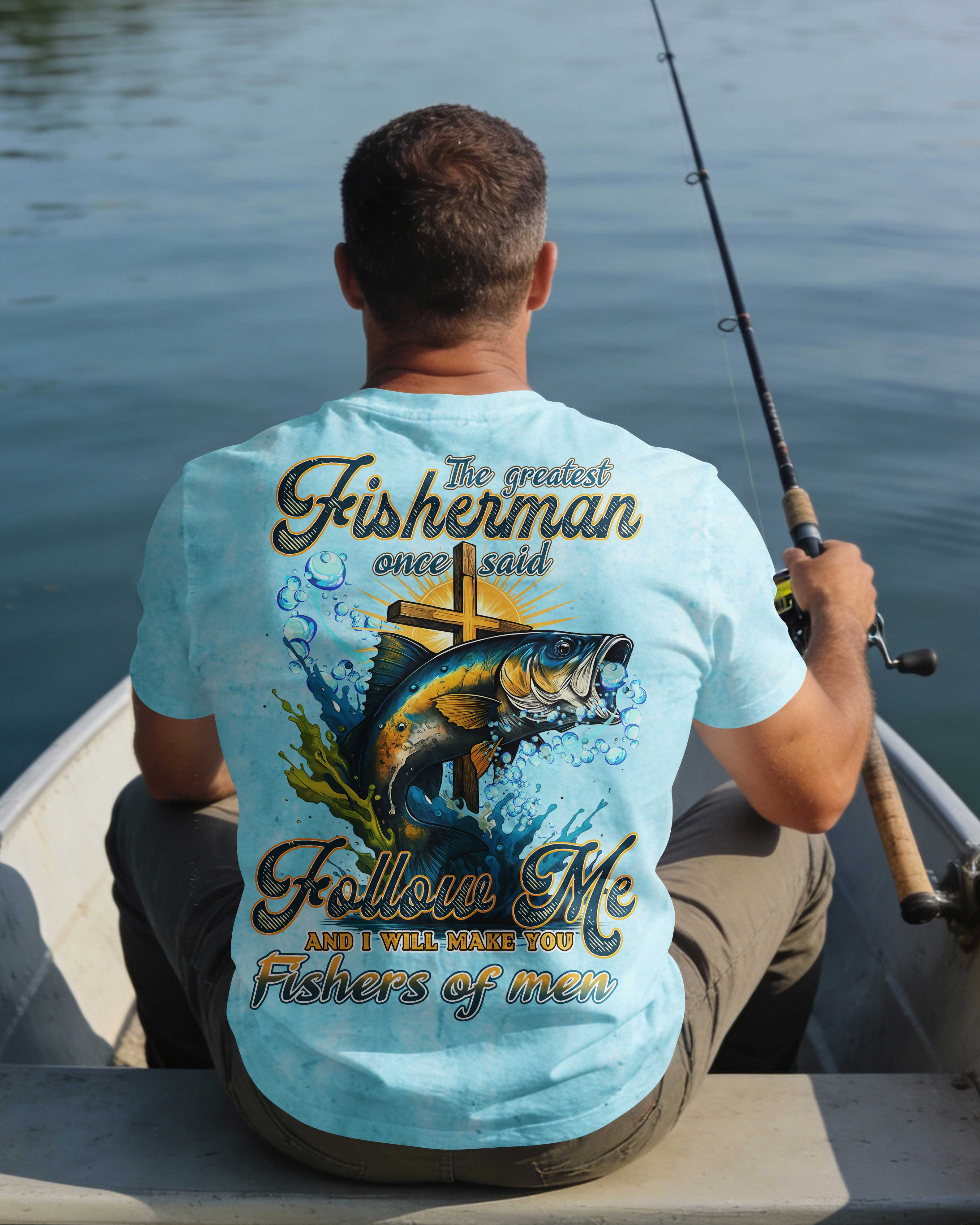 The Greatest Fisherman Once Said Follow Me And I Will Make You Fishers Of Men T-Shirt